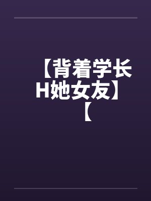 【背着学长H她女友】【by佚名封面