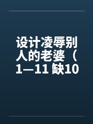 设计凌辱别人的老婆（1—11 缺10）封面