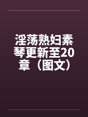 淫荡熟妇素琴更新至20章（图文）by佚名封面