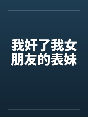 我奸了我女朋友的表妹笔趣阁无弹窗封面