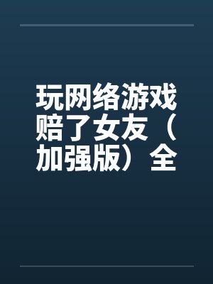 玩网络游戏赔了女友（加强版）全文完-5月9日更新by佚名封面