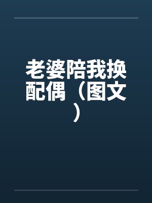 老婆陪我换配偶（图文）笔趣阁无弹窗封面