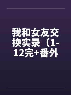 我和女友交换实录（1-12完+番外）封面