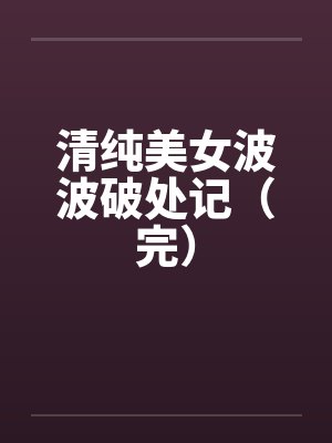 清纯美女波波破处记（完）封面