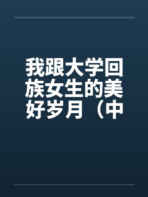 我跟大学回族女生的美好岁月（中长篇完本共七章）封面