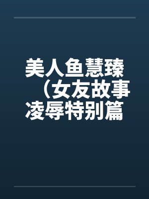 美人鱼慧臻（女友故事凌辱特别篇2）by佚名封面