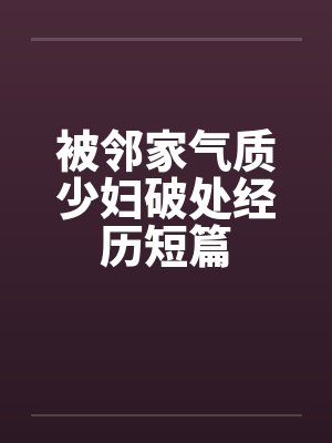 被邻家气质少妇破处经历短篇by佚名封面