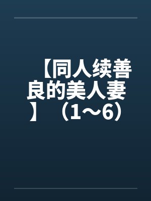 【同人续善良的美人妻】（1～6）笔趣阁无弹窗封面