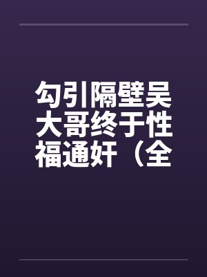 勾引隔壁吴大哥终于性福通奸（全）by佚名笔趣阁无弹窗封面