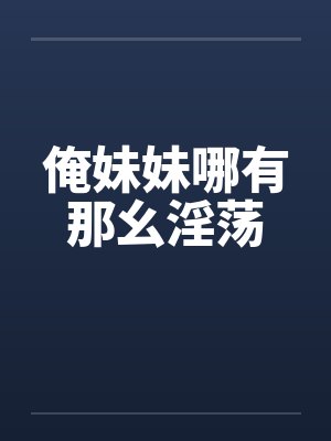 俺妹妹哪有那幺淫荡笔趣阁无弹窗封面