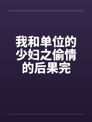 我和单位的少妇之偷情的后果完封面
