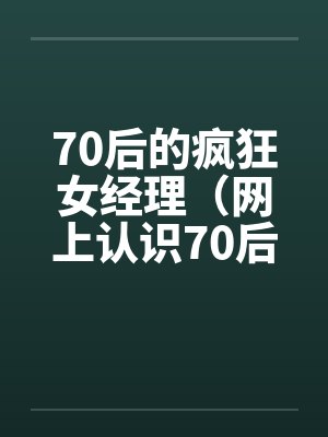 70后的疯狂女经理（网上认识70后的漂亮女经理,性欲猛于虎）笔趣阁无弹窗封面