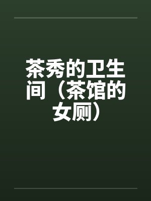茶秀的卫生间（茶馆的女厕）by佚名封面