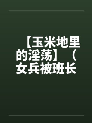 【玉米地里的淫荡】（女兵被班长操了）作者：不详封面