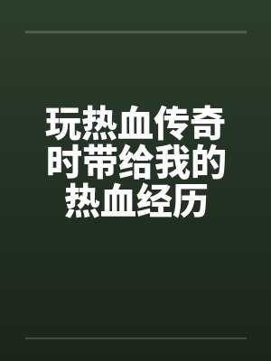 玩热血传奇时带给我的热血经历笔趣阁无弹窗封面