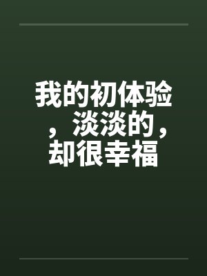 我的初体验，淡淡的，却很幸福by佚名笔趣阁无弹窗封面
