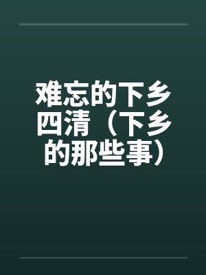 难忘的下乡四清（下乡的那些事）（全）by佚名封面