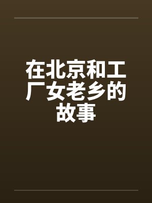 在北京和工厂女老乡的故事by佚名笔趣阁无弹窗封面