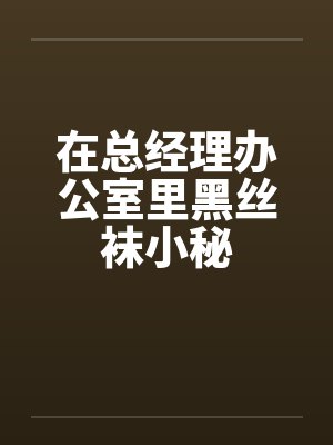 在总经理办公室里黑丝袜小秘笔趣阁无弹窗封面