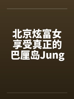 北京炫富女享受真正的巴厘岛JungleSpa按摩[图文]by佚名笔趣阁无弹窗封面