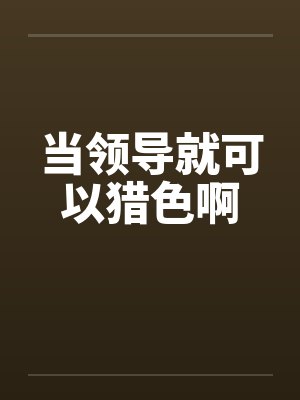 当领导就可以猎色啊 小说封面