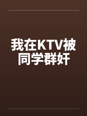 我在KTV被同学群奸封面