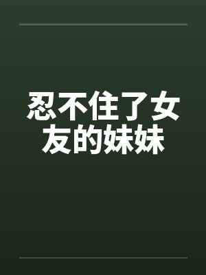 忍不住了女友的妹妹by佚名笔趣阁无弹窗封面