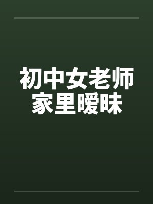 初中女老师家里暧昧by佚名封面