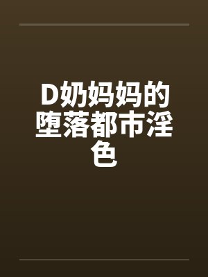 D奶妈妈的堕落都市淫色笔趣阁无弹窗封面