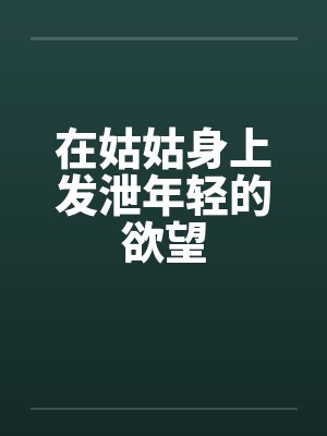 在姑姑身上发泄年轻的欲望笔趣阁无弹窗封面