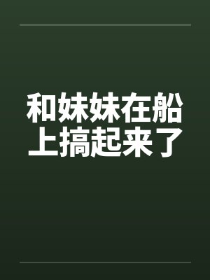 和妹妹在船上搞起来了by佚名封面