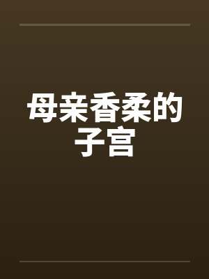 母亲香柔的子宫笔趣阁无弹窗封面