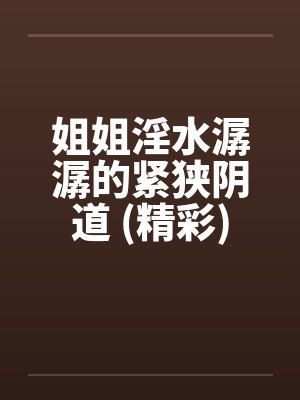 姐姐淫水潺潺的紧狭阴道 (精彩)by佚名封面
