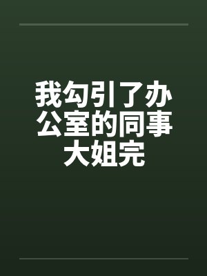 我勾引了办公室的同事大姐完by佚名笔趣阁无弹窗封面