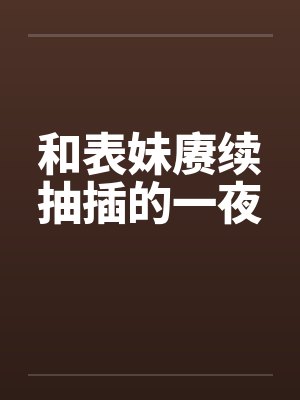 和表妹赓续抽插的一夜by佚名笔趣阁无弹窗封面