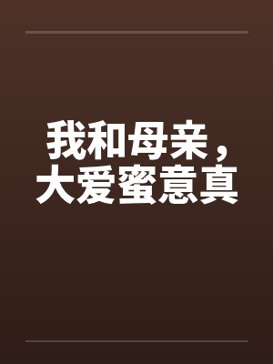 我和母亲，大爱蜜意真by佚名笔趣阁无弹窗封面