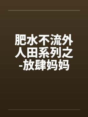 肥水不流外人田系列之-放肆妈妈吃醋儿封面
