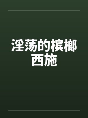 淫荡的槟榔西施by佚名笔趣阁无弹窗封面