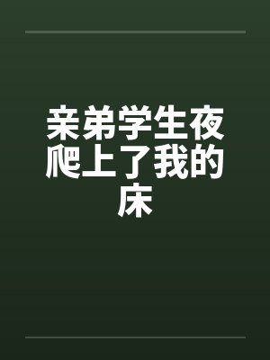 亲弟学生夜爬上了我的床笔趣阁无弹窗封面