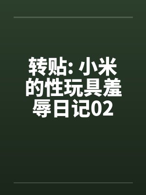 转贴: 小米的性玩具羞辱日记02笔趣阁无弹窗封面