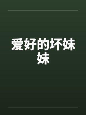 爱好的坏妹妹笔趣阁无弹窗封面