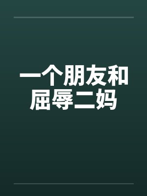 一个朋友和屈辱二妈by佚名笔趣阁无弹窗封面