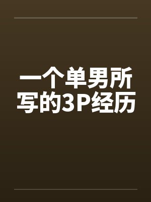 一个单男所写的3P经历笔趣阁无弹窗封面