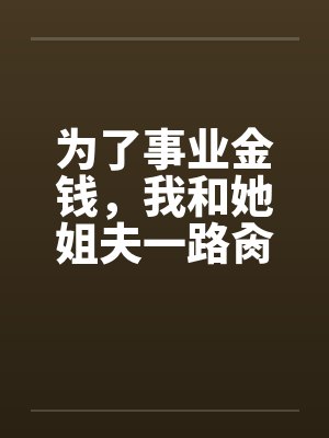 为了事业金钱，我和她姐夫一路肏她笔趣阁无弹窗封面