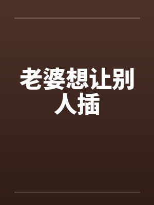 老婆想让别人插笔趣阁无弹窗封面