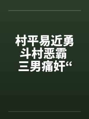 村平易近勇斗村恶霸 三男痛奸“大洋马”笔趣阁无弹窗封面