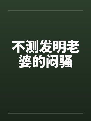 不测发明老婆的闷骚笔趣阁无弹窗封面
