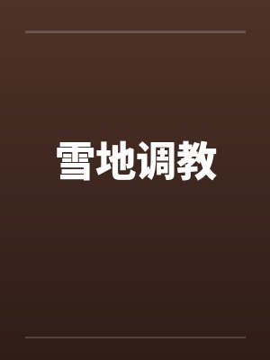 雪地调教笔趣阁无弹窗封面