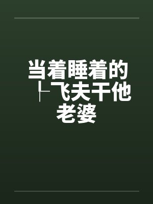 当着睡着的┞飞夫干他老婆by佚名笔趣阁无弹窗封面