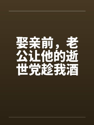 娶亲前，老公让他的逝世党趁我酒醉和我产生了关系by佚名笔趣阁无弹窗封面